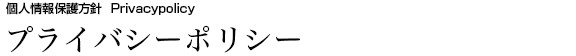 プライバシーポリシー 【個人情報保護方針】